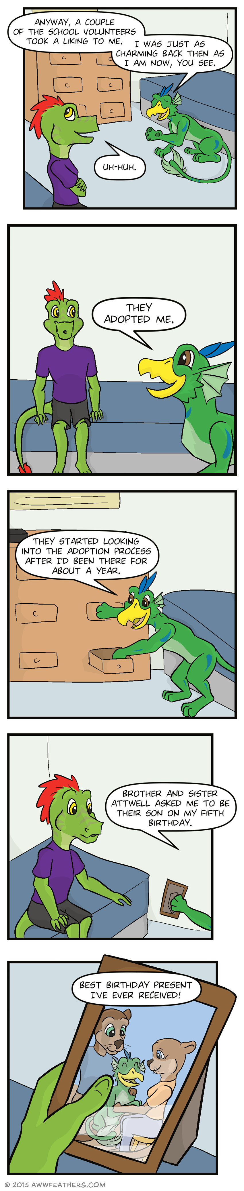 Back in Ine and Dil's room, Dil gestures with his paw and smiles while saying, "Anyway, a couple of the school volunteers took a liking to me. I was just as charming back then as I am now, you see." Ine says, "Uh-huh," while smiling back and folding his arms. Then Ine looks surprised as Dil happily says, "They adopted me." Dil reaches into a drawer in his dresser while saying, "They started looking into the adoption process after I'd been there for about a year." Dil hands a small picture frame to Ine, who reaches for it, looking surprised as Dil says, "Brother and sister attwell asked me to be their son on my fifth birthday." We see a closeup of the picture held in Ine's hand, which shows an adult male and female otter, sitting with young Dil between them, who is smiling happily. Dil says, "Best birthday present I've ever received!"